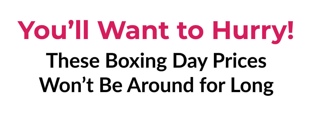 You’ll Want to Hurry! These Boxing Day Prices Won’t Be Around for Long