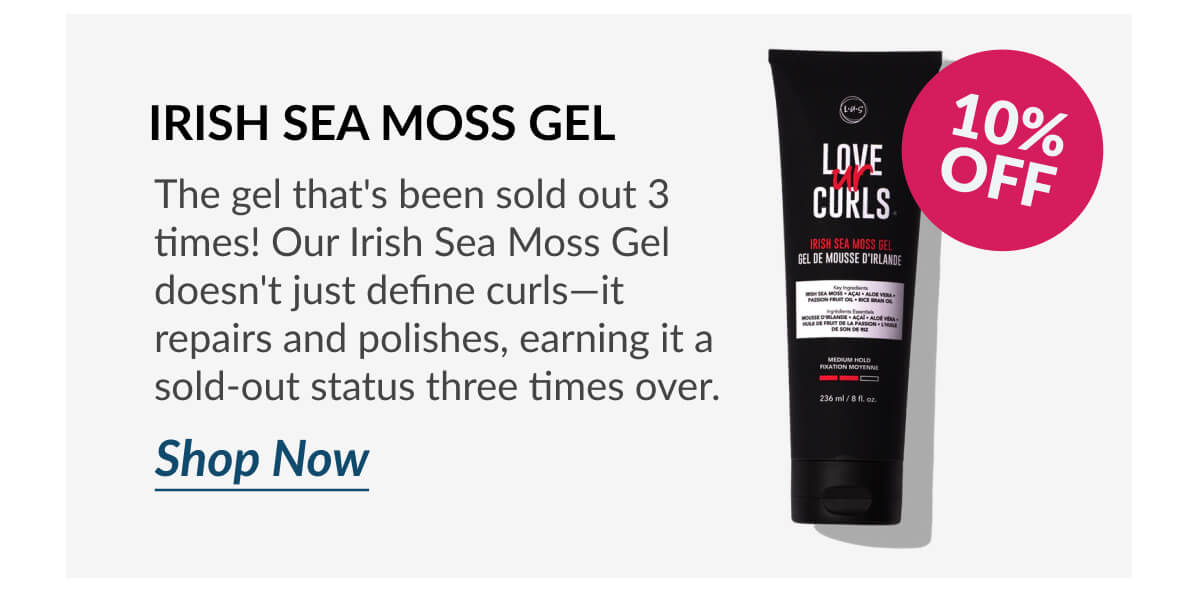 Irish Sea Moss Gel The gel that's been sold out 3 times! Our Irish Sea Moss Gel doesn't just define curls—it repairs and polishes, earning it a sold-out status three times over.