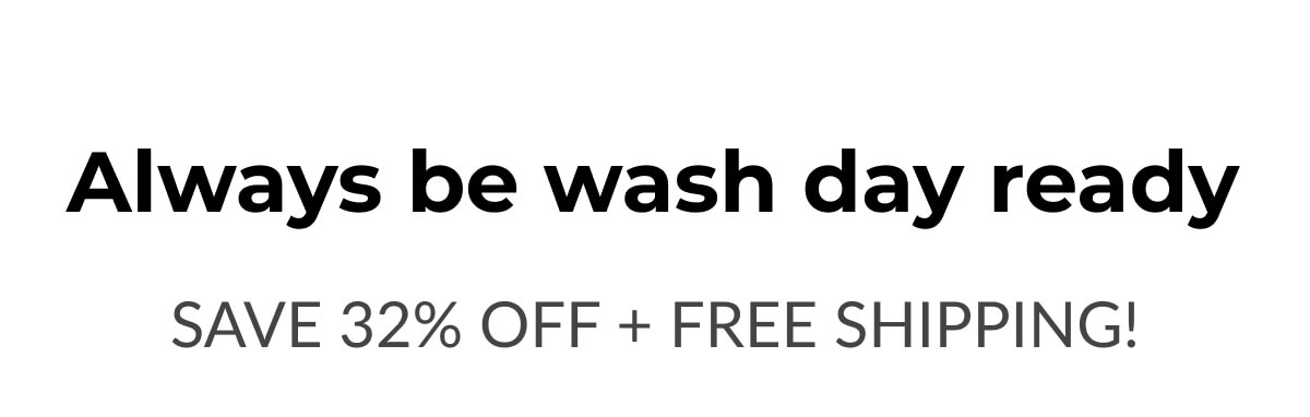 Always be wash day ready Save 32% Off + Free Shipping!