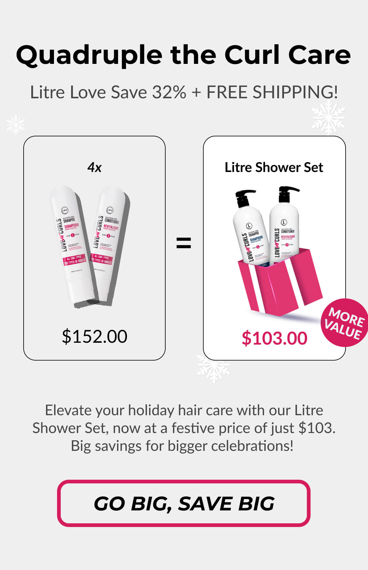 Quadruple the Curl Care Litre Love Save 32% + Free Shipping! 4x $152.00 Litre Shower set $103.00 Elevate your holiday hair care with our Litre Shower Set, now at a festive price of just $103. Big savings for bigger celebrations!