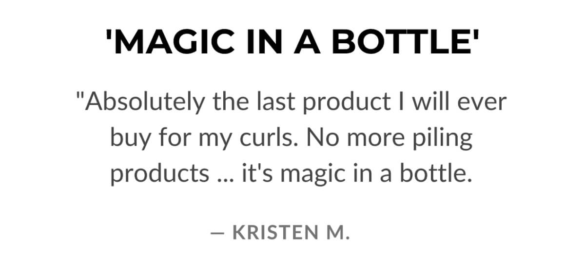 'Magic In a Botlle' Absolutely the last product I will ever buy for my curls.-Kristen M.