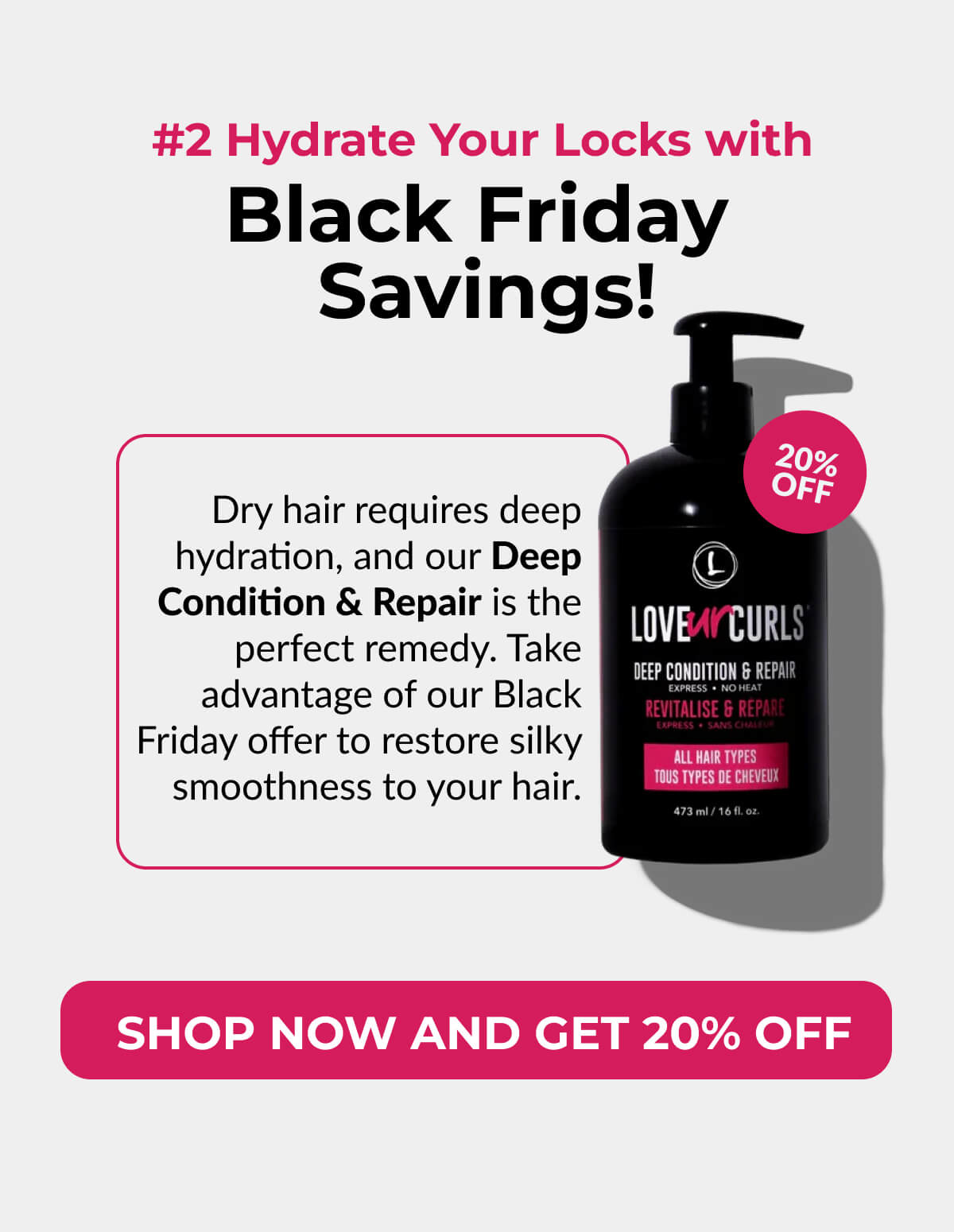  #2 Hydrate Your Locks with Black Friday Savings! Dry hair requires deep hydration, and our Deep Condition & Repair is the perfect remedy. Take advantage of our Black Friday offer to restore silky smoothness to your hair.