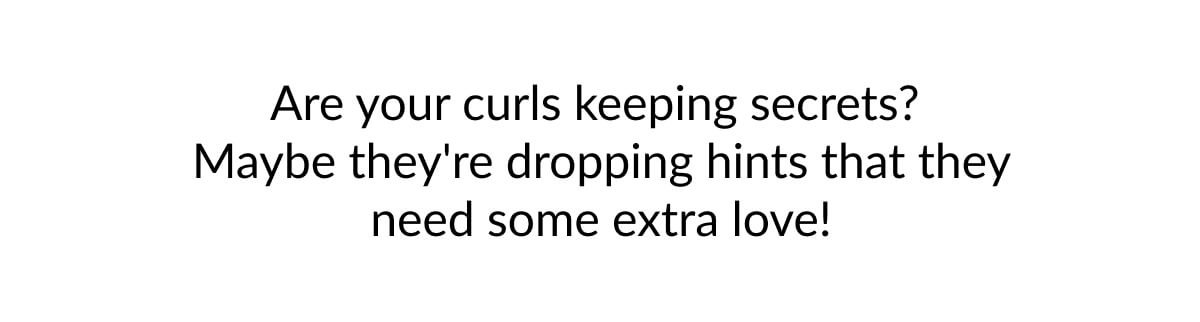 Are your curls keeping secrets? Maybe they're dropping hints that they need some extra love!