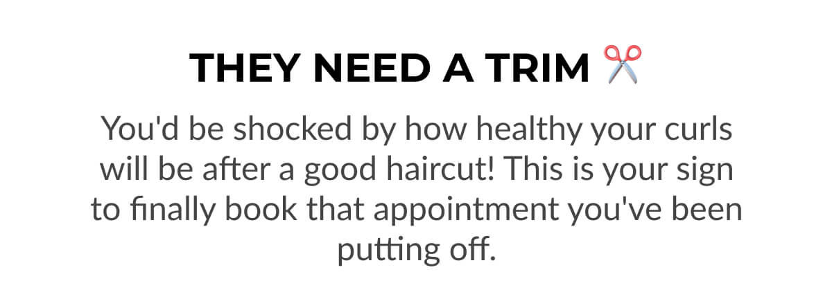 They Need A Trim You'd be shocked by how healthy your curls will be after a good haircut! This is your sign to finally book that appointment you've been putting off.