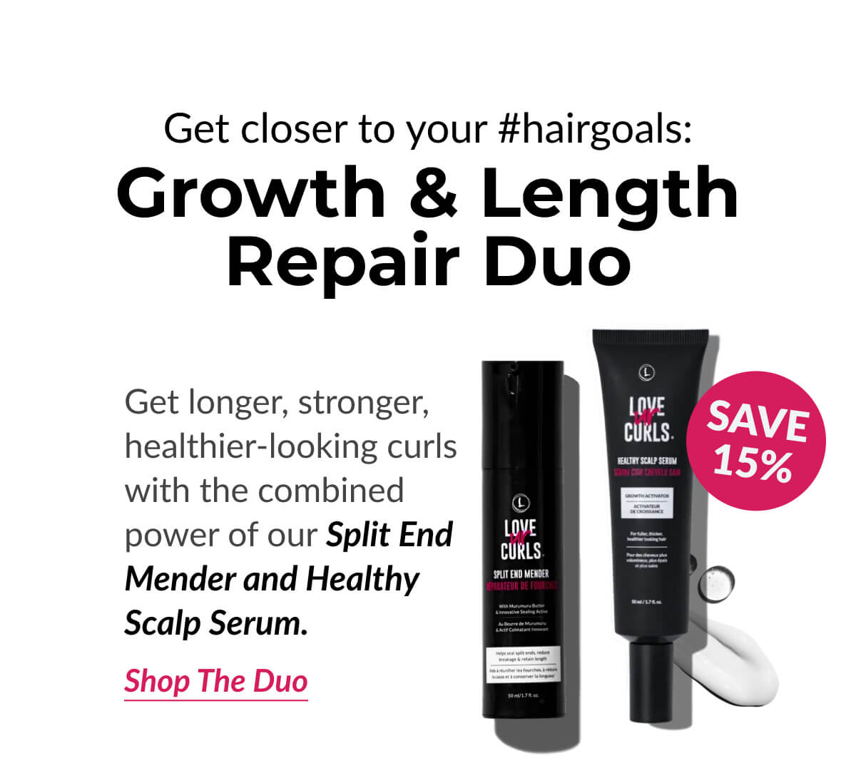 Get closer to your #hairgoals: Growth & Length Repair Duo Get longer, stronger, healthier-looking curls with the combined power of our Split End Mender and Healthy Scalp Serum.