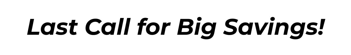 Last Call for Big Savings!