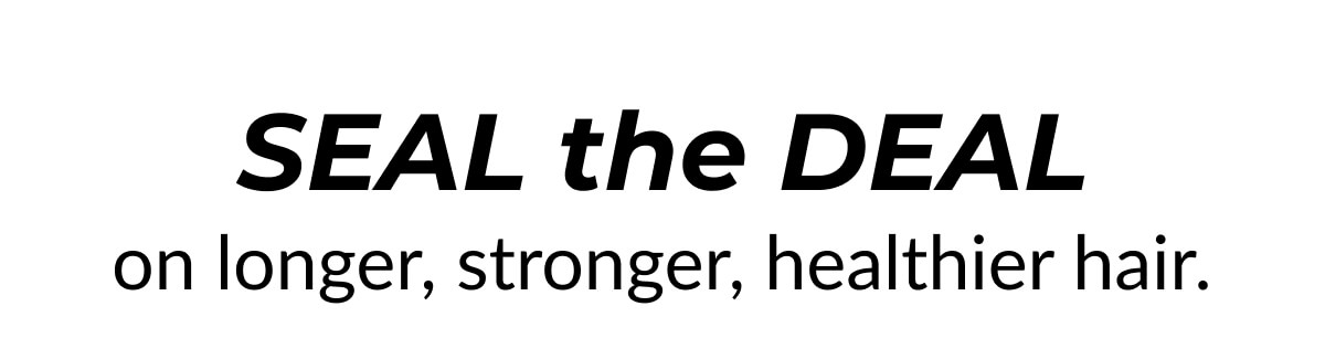 Seal The Deal on longer, stronger, healthier hair.