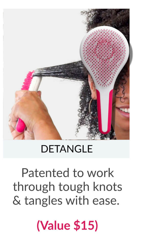 Detangle Patented to work through tough knots & tangles with ease. (Value $15)