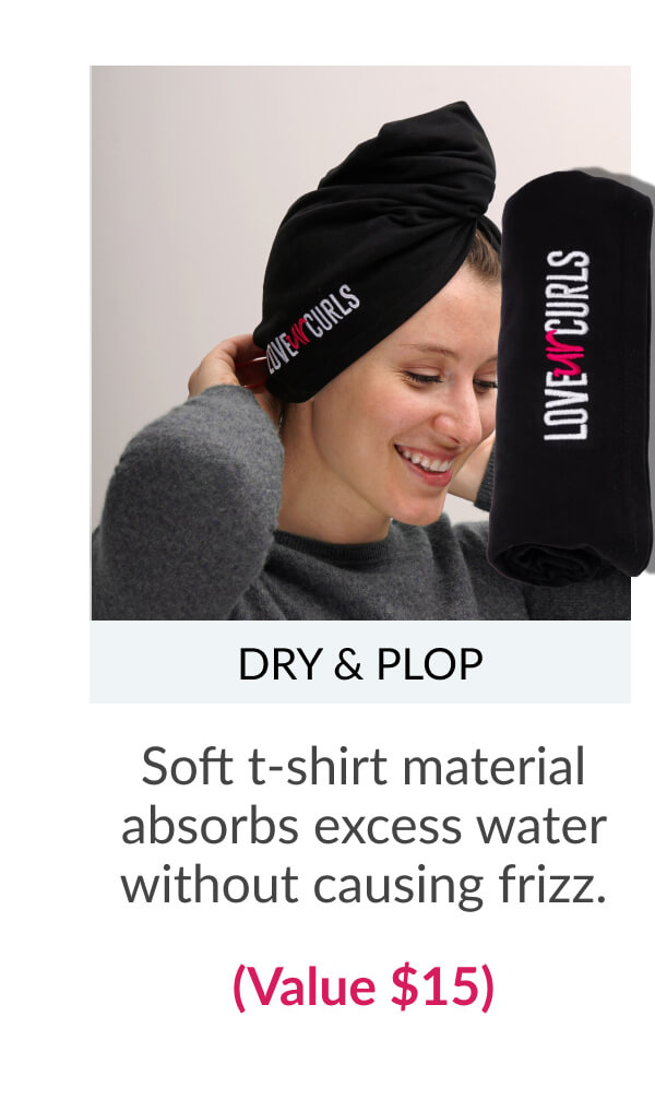 Dry & Plop Soft t-shirt material absorbs excess water without causing frizz. (Value $15)