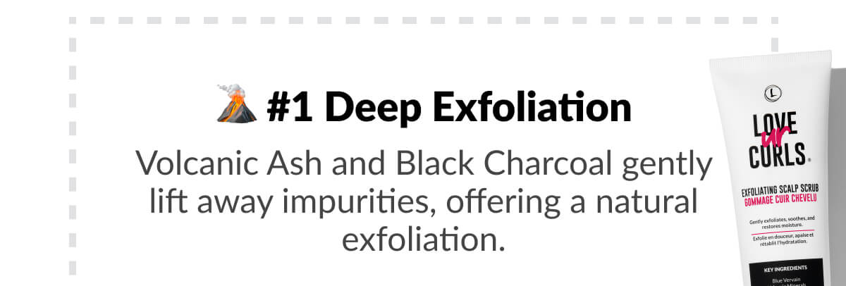 #1 Deep Exfoliation: Volcanic Ash and Black Charcoal gently lift away impurities, offering a natural exfoliation.